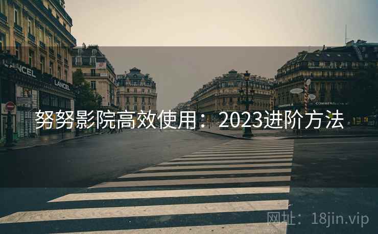 努努影院高效使用:2023进阶方法 第1张 努努影院高效使用:2023进阶方法 第1张