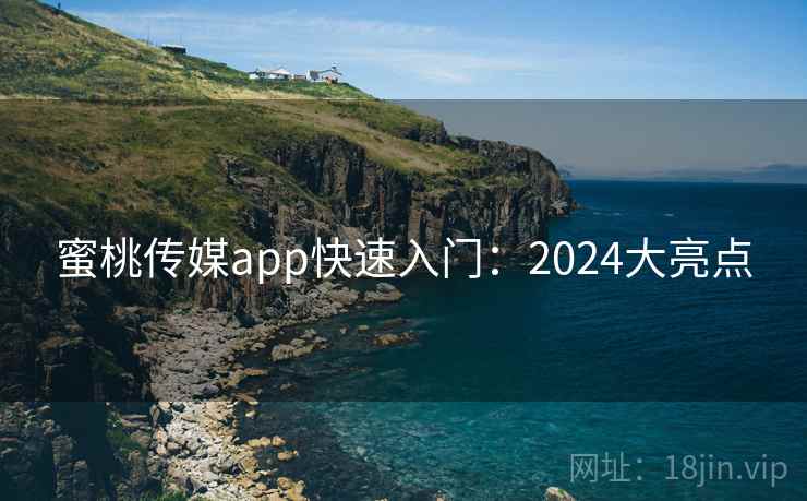 蜜桃传媒app快速入门:2024大亮点 第1张 蜜桃传媒app快速入门:2024大亮点 第1张