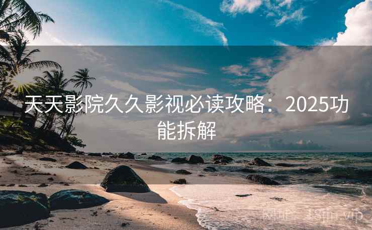 天天影院久久影视必读攻略:2025功能拆解 第2张 天天影院久久影视必读攻略:2025功能拆解 第2张