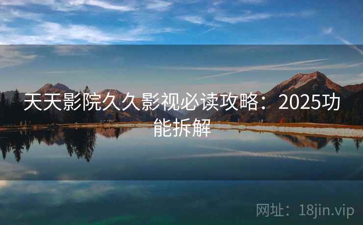 天天影院久久影视必读攻略:2025功能拆解 第1张 天天影院久久影视必读攻略:2025功能拆解 第1张