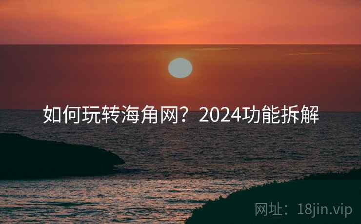 如何玩转海角网?2024功能拆解 第2张 如何玩转海角网?2024功能拆解 第2张