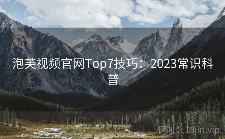 泡芙视频官网Top7技巧:2023常识科普 第2张 泡芙视频官网Top7技巧:2023常识科普 第2张