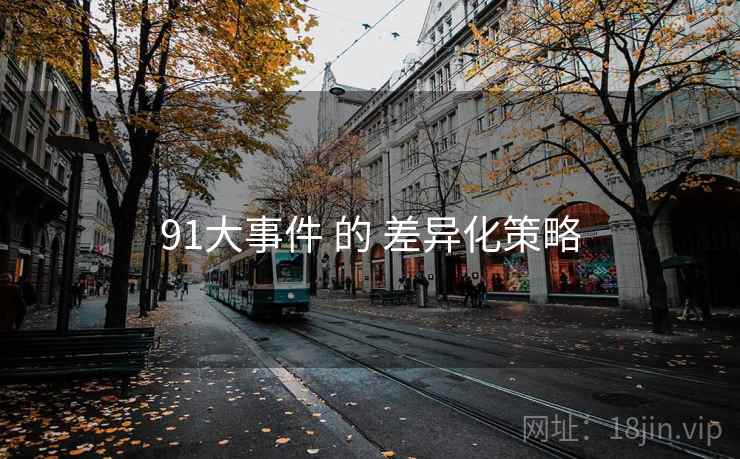 91大事件 的 差异化策略 第1张 91大事件 的 差异化策略 第1张