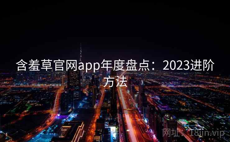 含羞草官网app年度盘点：2023进阶方法  第2张