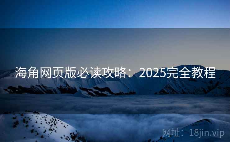 海角网页版必读攻略：2025完全教程  第1张