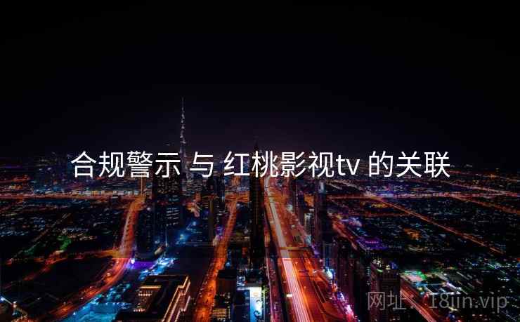合规警示 与 红桃影视tv 的关联 第2张 合规警示 与 红桃影视tv 的关联 第2张