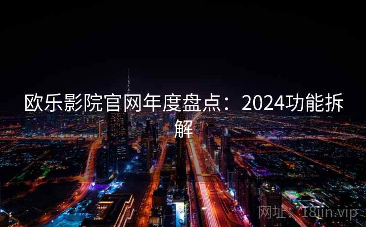 欧乐影院官网年度盘点:2024功能拆解 第1张 欧乐影院官网年度盘点:2024功能拆解 第1张