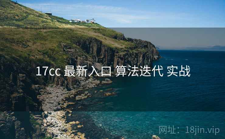 17cc 最新入口 算法迭代 实战 第2张 17cc 最新入口 算法迭代 实战 第2张