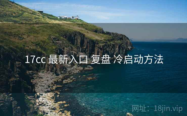 17cc 最新入口 复盘 冷启动方法  第2张