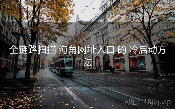 全链路扫描 海角网址入口 的 冷启动方法 第2张 全链路扫描 海角网址入口 的 冷启动方法 第2张