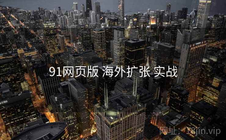 91网页版 海外扩张 实战 第1张 91网页版 海外扩张 实战 第1张