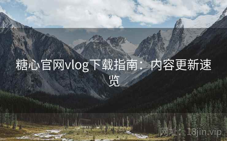 糖心官网vlog下载指南:内容更新速览 第2张 糖心官网vlog下载指南:内容更新速览 第2张