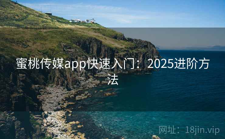 蜜桃传媒app快速入门:2025进阶方法 第1张 蜜桃传媒app快速入门:2025进阶方法 第1张