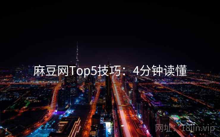 麻豆网Top5技巧:4分钟读懂 第2张 麻豆网Top5技巧:4分钟读懂 第2张