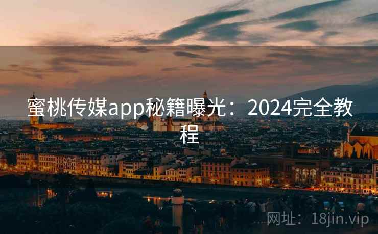 蜜桃传媒app秘籍曝光:2024完全教程 第1张 蜜桃传媒app秘籍曝光:2024完全教程 第1张