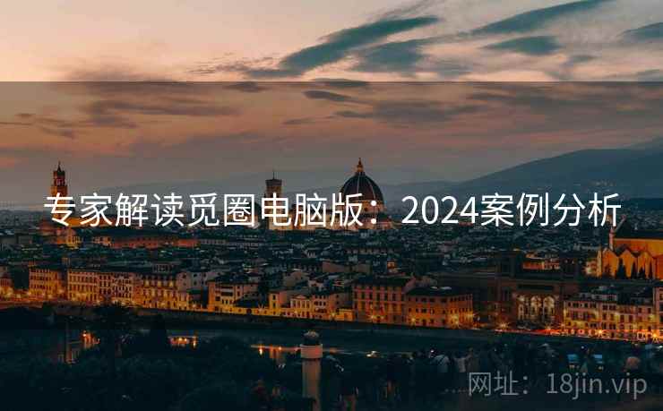 专家解读觅圈电脑版:2024案例分析 第1张 专家解读觅圈电脑版:2024案例分析 第1张