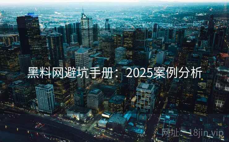 黑料网避坑手册:2025案例分析 第2张 黑料网避坑手册:2025案例分析 第2张