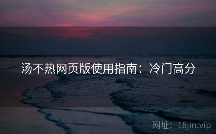 汤不热网页版使用指南:冷门高分 第1张 汤不热网页版使用指南:冷门高分 第1张