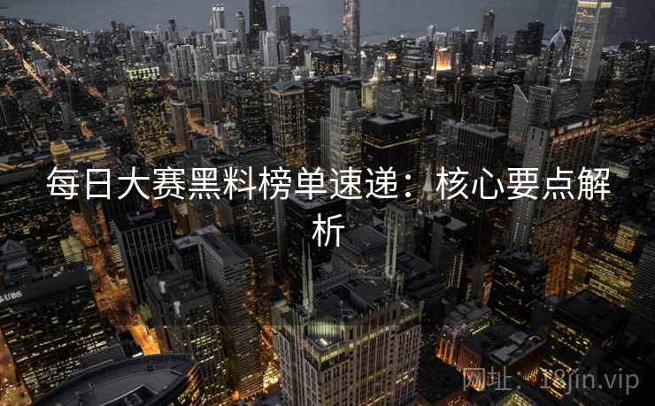 每日大赛黑料榜单速递:核心要点解析 第2张 每日大赛黑料榜单速递:核心要点解析 第2张