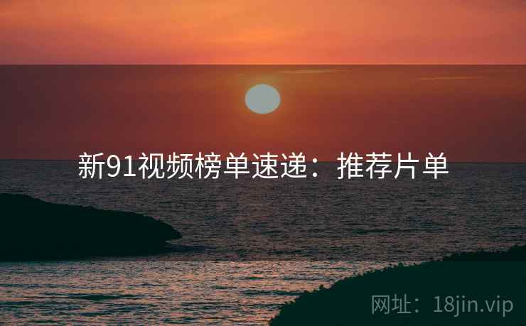 新91视频榜单速递:推荐片单 第2张 新91视频榜单速递:推荐片单 第2张