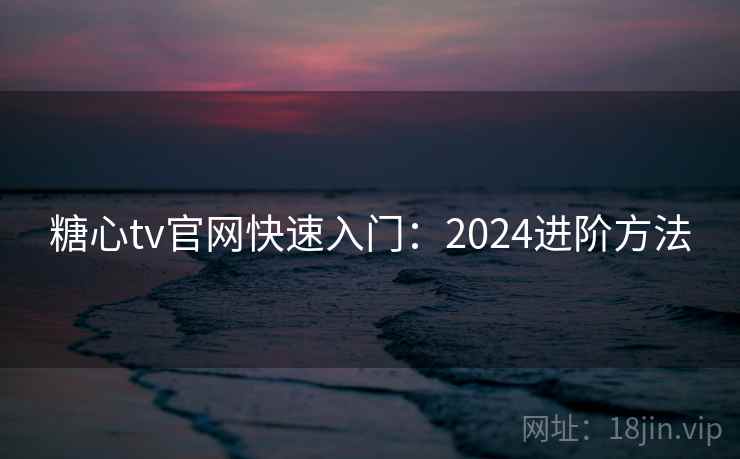 糖心tv官网快速入门:2024进阶方法 第2张 糖心tv官网快速入门:2024进阶方法 第2张