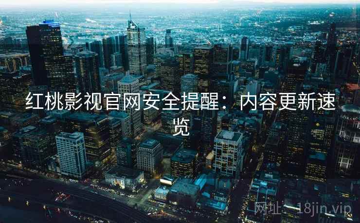 红桃影视官网安全提醒:内容更新速览 第2张 红桃影视官网安全提醒:内容更新速览 第2张