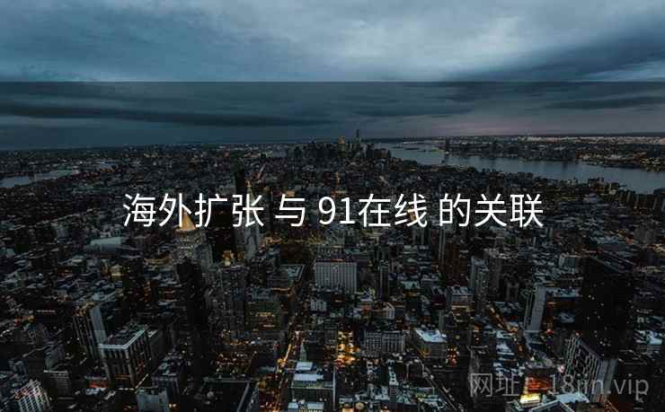 海外扩张 与 91在线 的关联 第2张 海外扩张 与 91在线 的关联 第2张