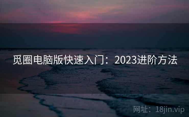 觅圈电脑版快速入门:2023进阶方法 第1张 觅圈电脑版快速入门:2023进阶方法 第1张