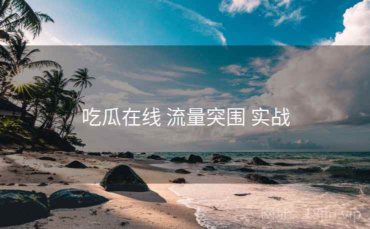 吃瓜在线 流量突围 实战  第2张