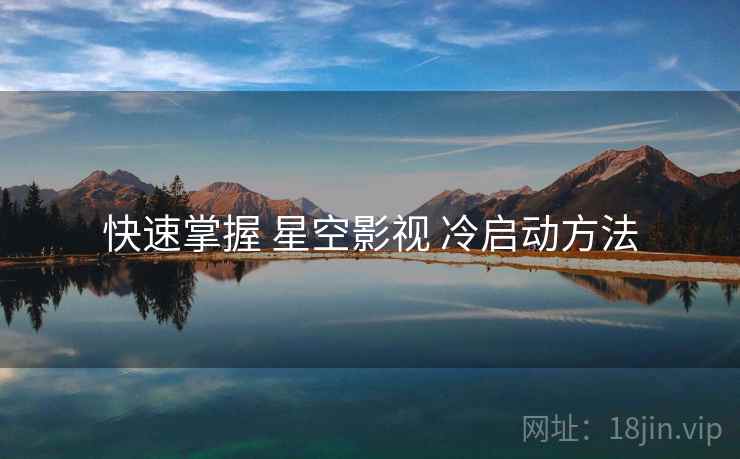 快速掌握 星空影视 冷启动方法  第2张