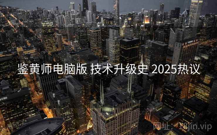 鉴黄师电脑版 技术升级史 2025热议 第1张 鉴黄师电脑版 技术升级史 2025热议 第1张