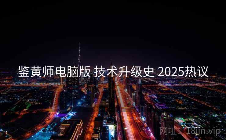 鉴黄师电脑版 技术升级史 2025热议 第2张 鉴黄师电脑版 技术升级史 2025热议 第2张