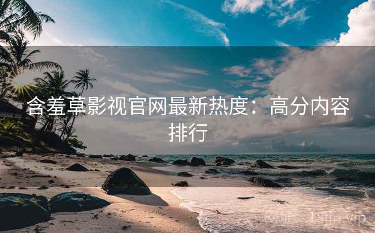 含羞草影视官网最新热度：高分内容排行  第1张