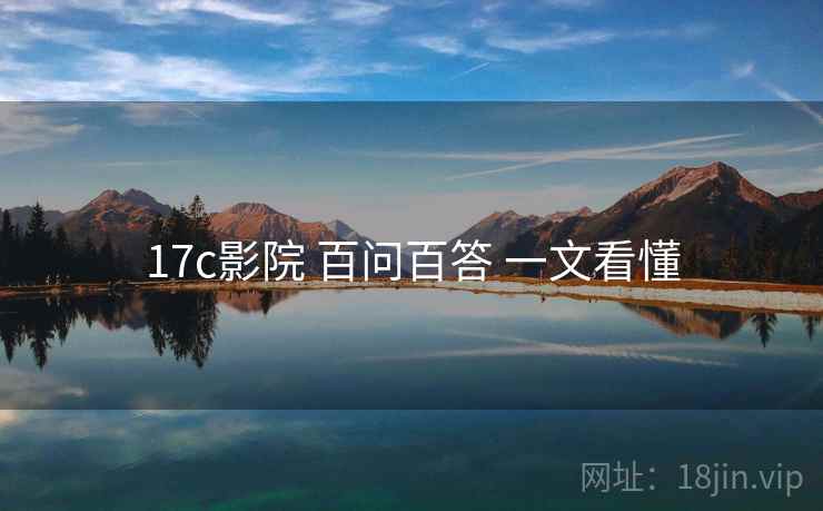 17c影院 百问百答 一文看懂  第2张