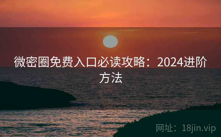 微密圈免费入口必读攻略:2024进阶方法 第1张 微密圈免费入口必读攻略:2024进阶方法 第1张