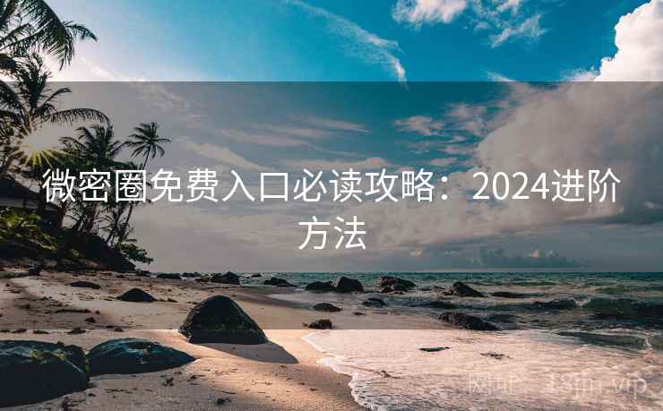 微密圈免费入口必读攻略:2024进阶方法 第2张 微密圈免费入口必读攻略:2024进阶方法 第2张