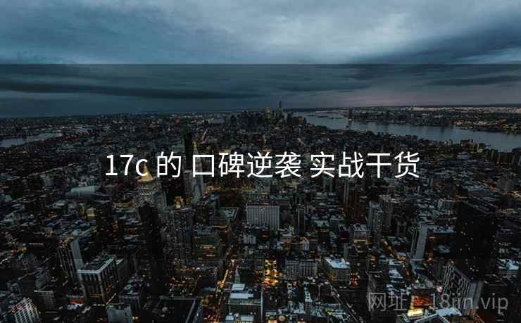 17c 的 口碑逆袭 实战干货 第2张 17c 的 口碑逆袭 实战干货 第2张