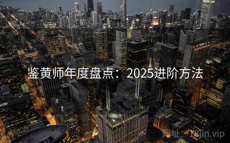 鉴黄师年度盘点:2025进阶方法 第1张 鉴黄师年度盘点:2025进阶方法 第1张