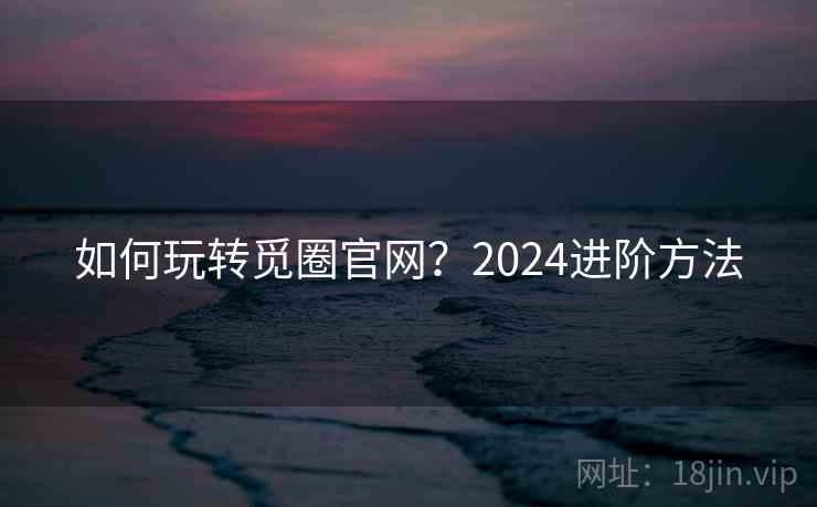 如何玩转觅圈官网?2024进阶方法 第1张 如何玩转觅圈官网?2024进阶方法 第1张