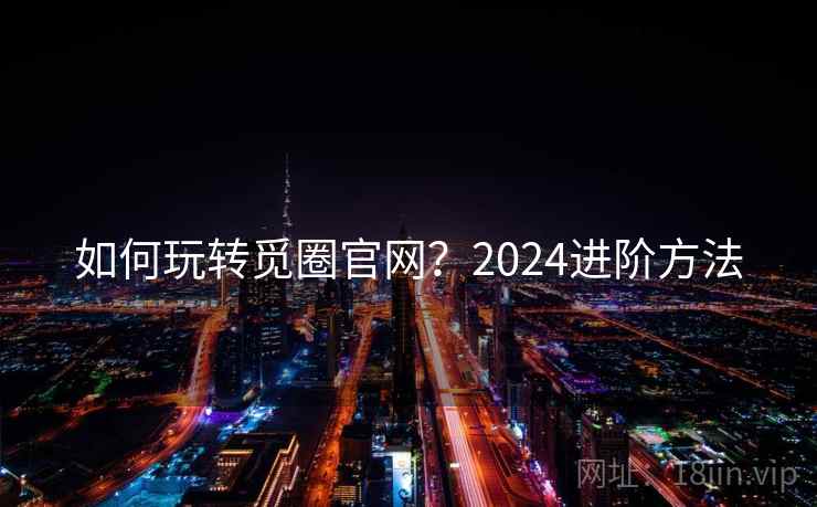 如何玩转觅圈官网?2024进阶方法 第2张 如何玩转觅圈官网?2024进阶方法 第2张