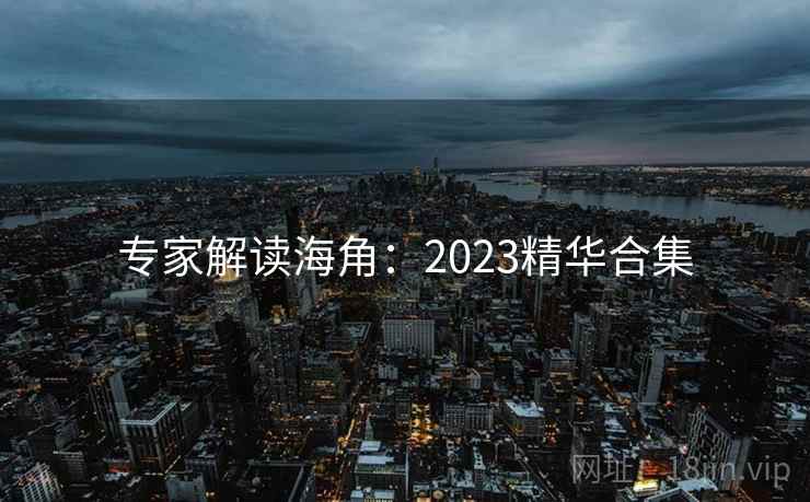 专家解读海角:2023精华合集 第2张 专家解读海角:2023精华合集 第2张